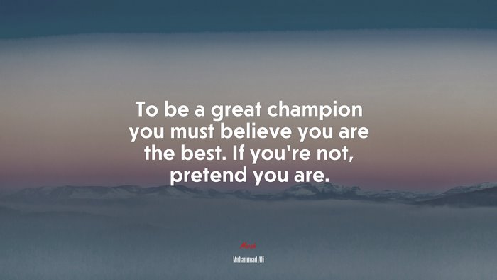 To be a great champion you must believe you are the best. If you’re not, pretend you are. | Muhammad Ali quote