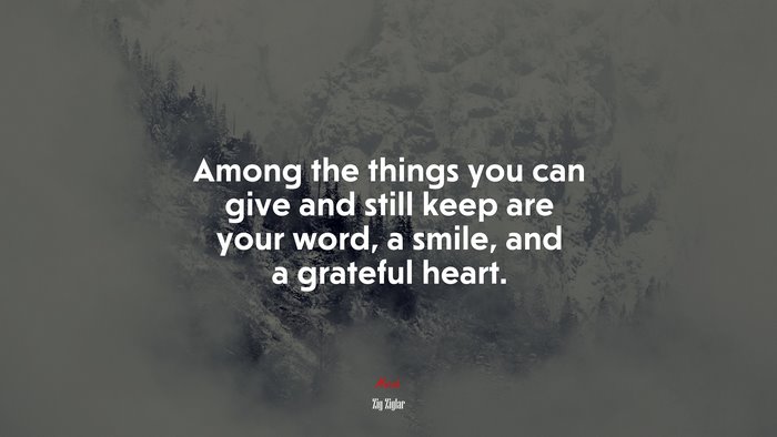 Among the things you can give and still keep are your word, a smile, and a grateful heart. | Zig Ziglar quote