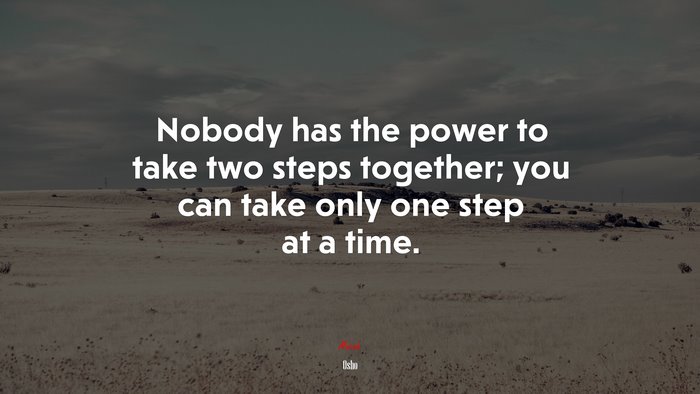 Nobody has the power to take two steps together; you can take only one step at a time. | Osho quote