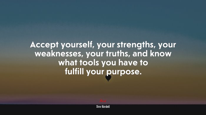 Accept yourself, your strengths, your weaknesses, your truths, and know what tools you have to fulfill your purpose. | Steve Maraboli quote