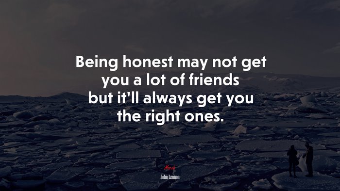 Being honest may not get you a lot of friends but it’ll always get you the right ones. | John Lennon quote