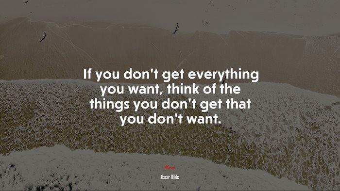 If you don’t get everything you want, think of the things you don’t get that you don’t want. | Oscar Wilde quote