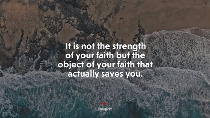 It is not the strength of your faith but the object of your faith that actually saves you. | Timothy Keller quote