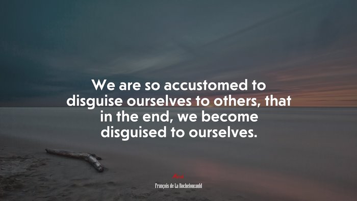 We are so accustomed to disguise ourselves to others, that in the end, we become disguised to ourselves. | François de La Rochefoucauld quote