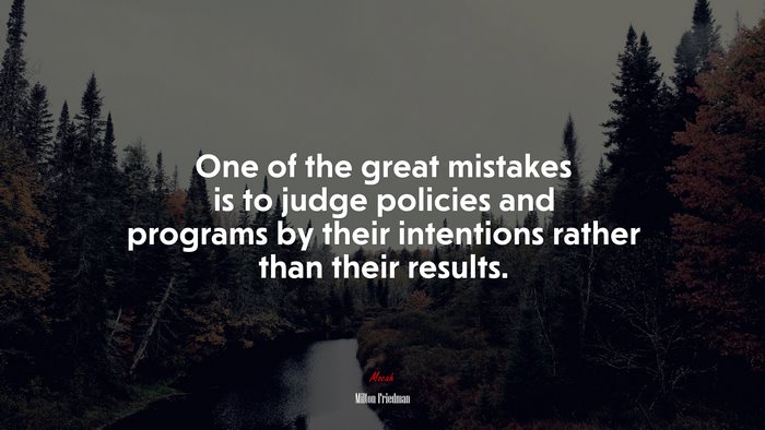 One of the great mistakes is to judge policies and programs by their intentions rather than their results. | Milton Friedman quote