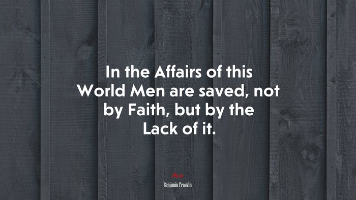 In the Affairs of this World Men are saved, not by Faith, but by the Lack of it. | Benjamin Franklin quote