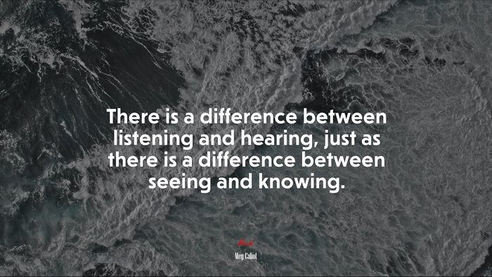 There is a difference between listening and hearing, just as there is a difference between seeing and knowing. | Meg Cabot quote