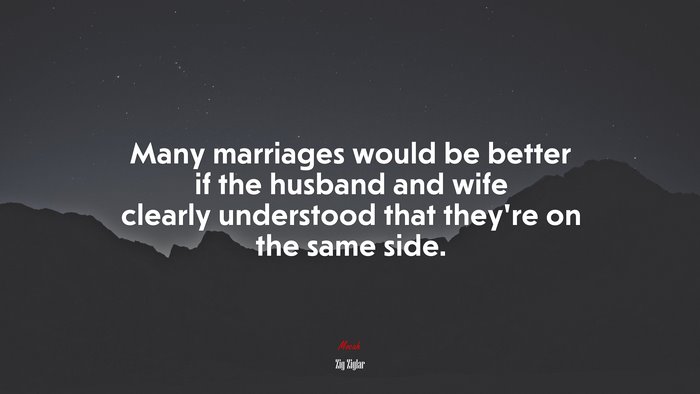 Many marriages would be better if the husband and wife clearly understood that they’re on the same side. | Zig Ziglar quote