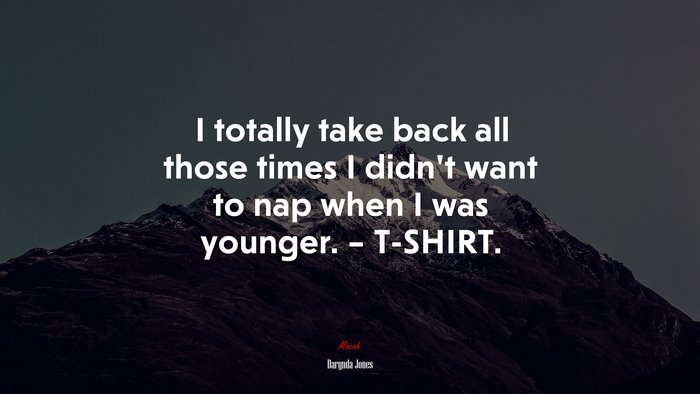 I totally take back all those times I didn’t want to nap when I was younger. – T-SHIRT. | Darynda Jones quote