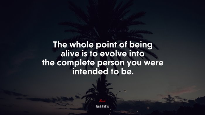 The whole point of being alive is to evolve into the complete person you were intended to be. | Oprah Winfrey quote
