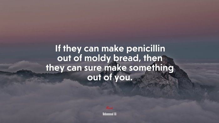 If they can make penicillin out of moldy bread, then they can sure make something out of you. | Muhammad Ali quote