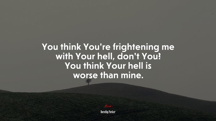You think You’re frightening me with Your hell, don’t You? You think Your hell is worse than mine. | Dorothy Parker quote