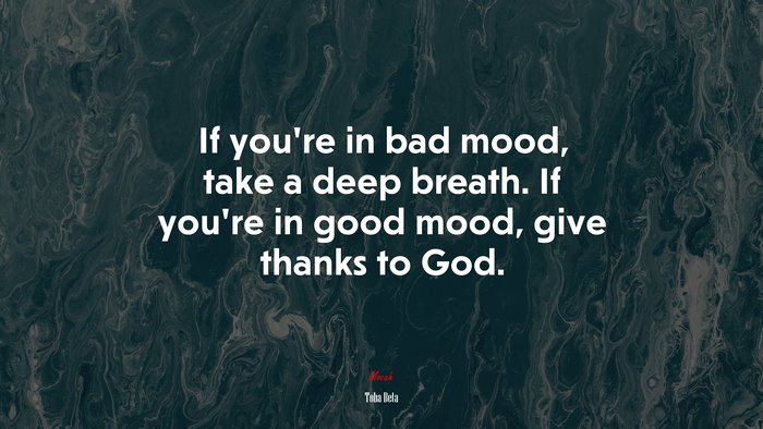 If you’re in bad mood, take a deep breath. If you’re in good mood, give thanks to God. | Toba Beta quote