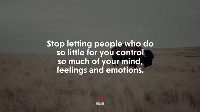 Stop letting people who do so little for you control so much of your mind, feelings and emotions. | Will Smith quote