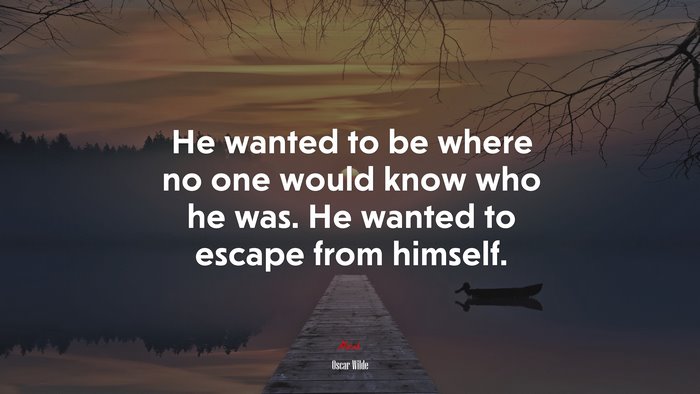 He wanted to be where no one would know who he was. He wanted to escape from himself. | Oscar Wilde quote