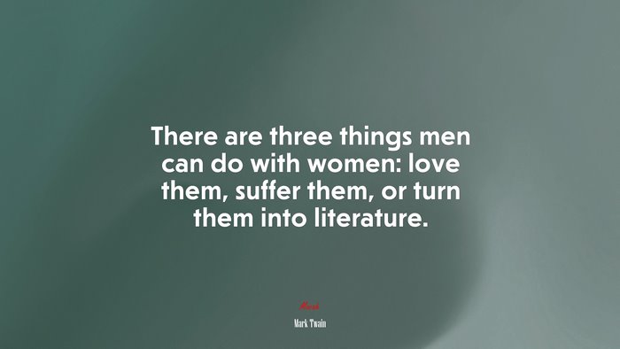 There are three things men can do with women: love them, suffer them, or turn them into literature. | Mark Twain quote