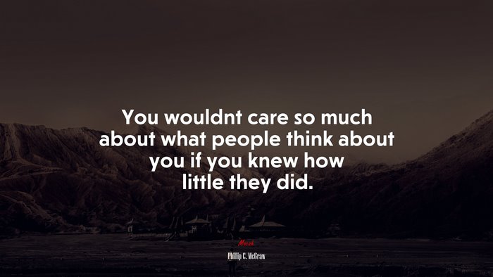 You wouldnt care so much about what people think about you if you knew how little they did. | Phillip C. McGraw quote