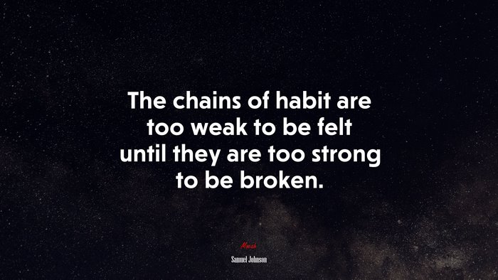 The chains of habit are too weak to be felt until they are too strong to be broken. | Samuel Johnson quote