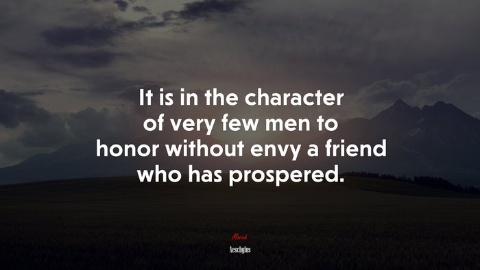 It is in the character of very few men to honor without envy a friend who has prospered. | Aeschylus quote