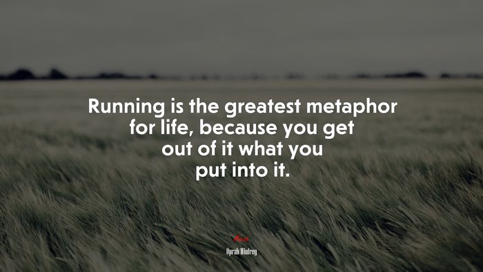 Running is the greatest metaphor for life, because you get out of it what you put into it. | Oprah Winfrey quote