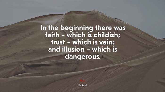 In the beginning there was faith – which is childish; trust – which is vain; and illusion – which is dangerous. | Elie Wiesel quote