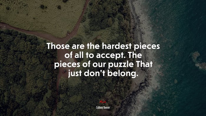 Those are the hardest pieces of all to accept. The pieces of our puzzle That just don’t belong. | Colleen Hoover quote