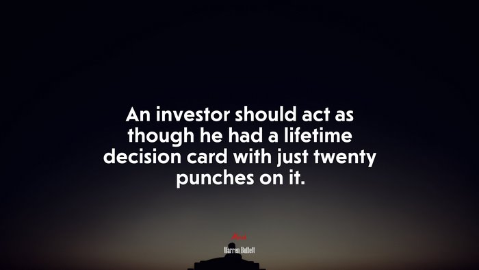 An investor should act as though he had a lifetime decision card with just twenty punches on it. | Warren Buffett quote