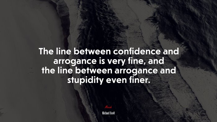 The line between confidence and arrogance is very fine, and the line between arrogance and stupidity even finer. | Michael Scott quote