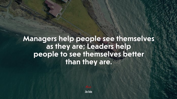 Managers help people see themselves as they are; Leaders help people to see themselves better than they are. | Jim Rohn quote