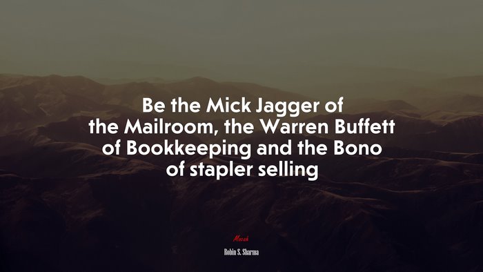 Be the Mick Jagger of the Mailroom, the Warren Buffett of Bookkeeping and the Bono of stapler selling | Robin S. Sharma quote