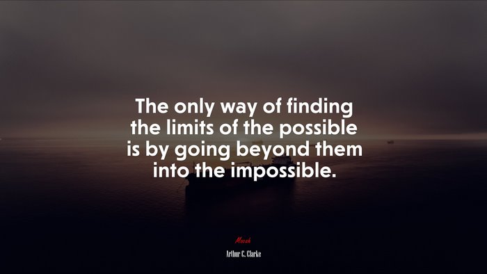 The only way of finding the limits of the possible is by going beyond them into the impossible. | Arthur C. Clarke quote