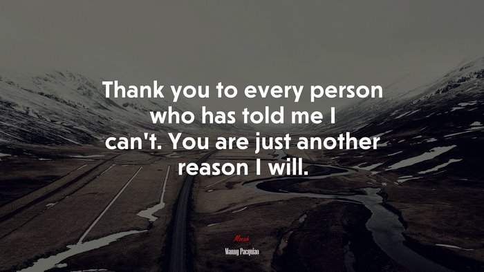 Thank you to every person who has told me I can’t. You are just another reason I will. | Manny Pacquiao quote