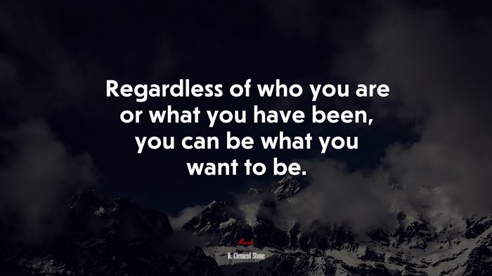 Regardless of who you are or what you have been, you can be what you want to be. | W. Clement Stone quote