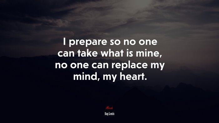 I prepare so no one can take what is mine, no one can replace my mind, my heart. | Ray Lewis quote