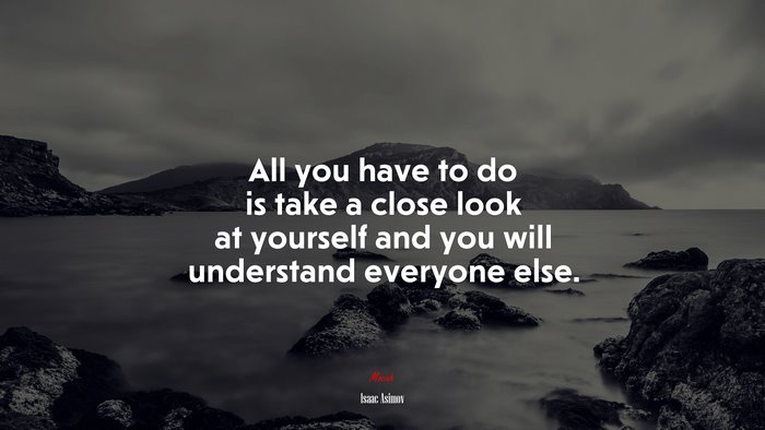 All you have to do is take a close look at yourself and you will understand everyone else. | Isaac Asimov quote