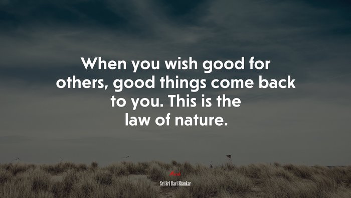 When you wish good for others, good things come back to you. This is the law of nature. | Sri Sri Ravi Shankar quote