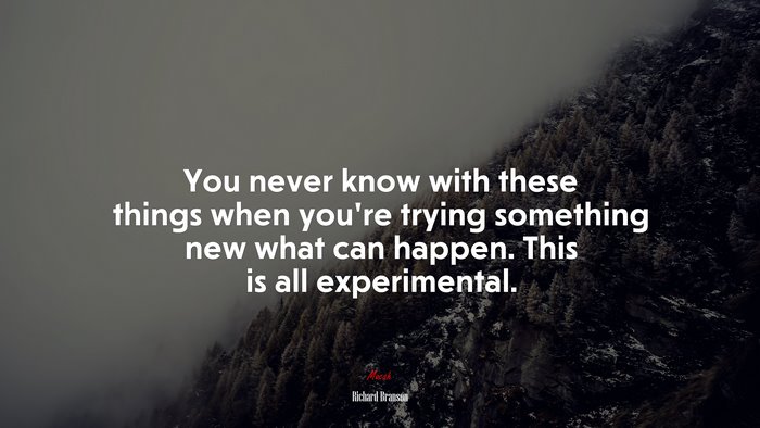 You never know with these things when youre trying something new what can happen. This is all experimental. | Richard Branson quote
