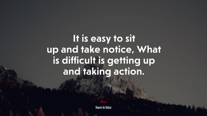 It is easy to sit up and take notice, What is difficult is getting up and taking action. | Honoré de Balzac quote