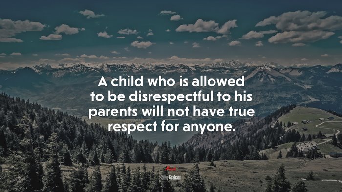 A child who is allowed to be disrespectful to his parents will not have true respect for anyone. | Billy Graham quote