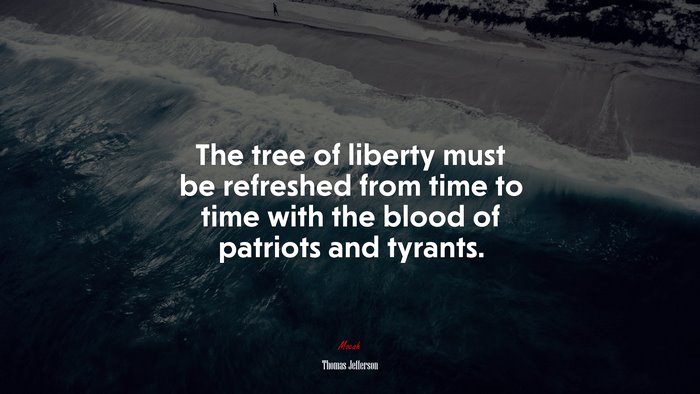 The tree of liberty must be refreshed from time to time with the blood of patriots and tyrants. | Thomas Jefferson quote