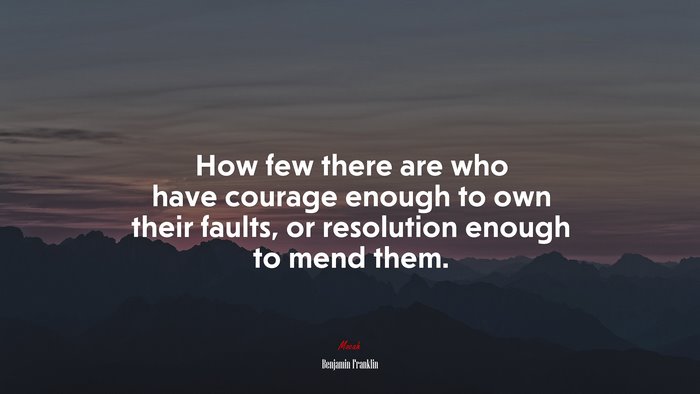 How few there are who have courage enough to own their faults, or resolution enough to mend them. | Benjamin Franklin quote