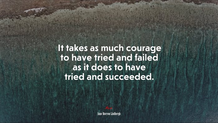 It takes as much courage to have tried and failed as it does to have tried and succeeded. | Anne Morrow Lindbergh quote