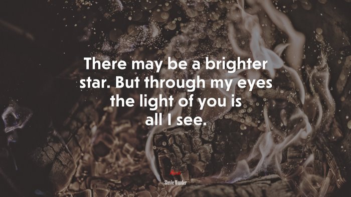There may be a brighter star. But through my eyes the light of you is all I see. | Stevie Wonder quote
