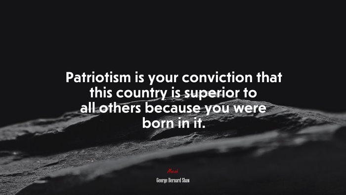 Patriotism is your conviction that this country is superior to all others because you were born in it. | George Bernard Shaw quote