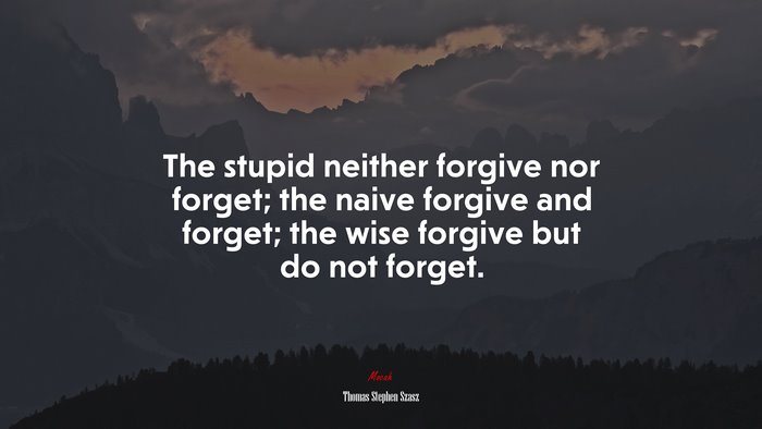 The stupid neither forgive nor forget; the naive forgive and forget; the wise forgive but do not forget. | Thomas Stephen Szasz quote