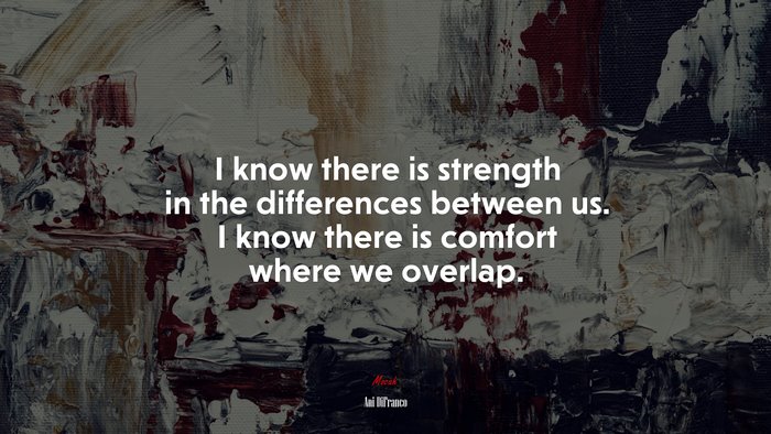 I know there is strength in the differences between us. I know there is comfort where we overlap. | Ani DiFranco quote