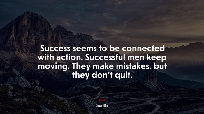 Success seems to be connected with action. Successful men keep moving. They make mistakes, but they don’t quit. | Conrad Hilton quote