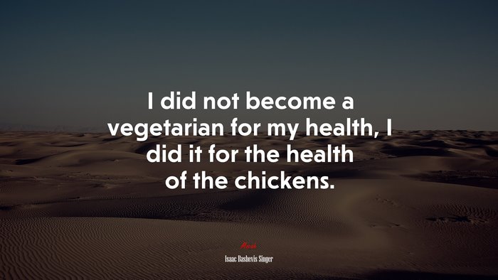 I did not become a vegetarian for my health, I did it for the health of the chickens. | Isaac Bashevis Singer quote