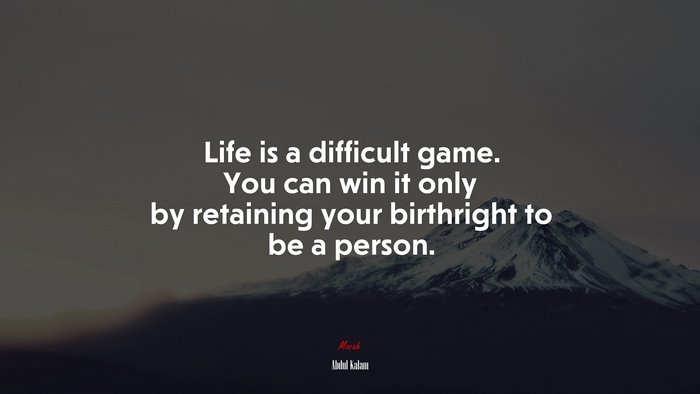 Life is a difficult game. You can win it only by retaining your birthright to be a person. | Abdul Kalam quote