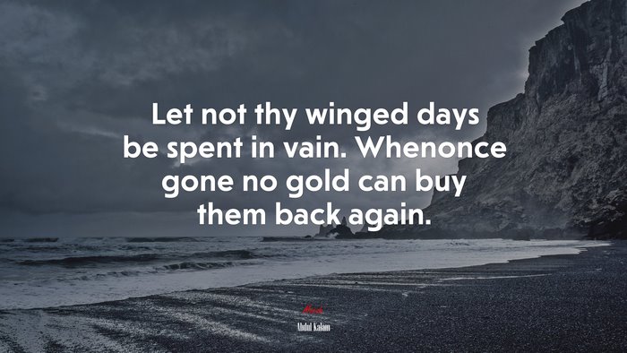 Let not thy winged days be spent in vain. Whenonce gone no gold can buy them back again. | Abdul Kalam quote